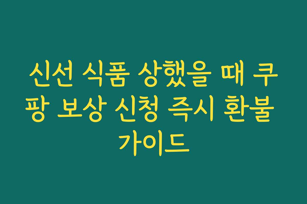 신선 식품 상했을 때 쿠팡 보상 신청 즉시 환불 가이드
