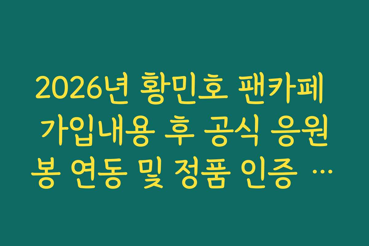 2026년 황민호 팬카페 가입내용 후 공식 응원봉 연동 및 정품 인증 가이드