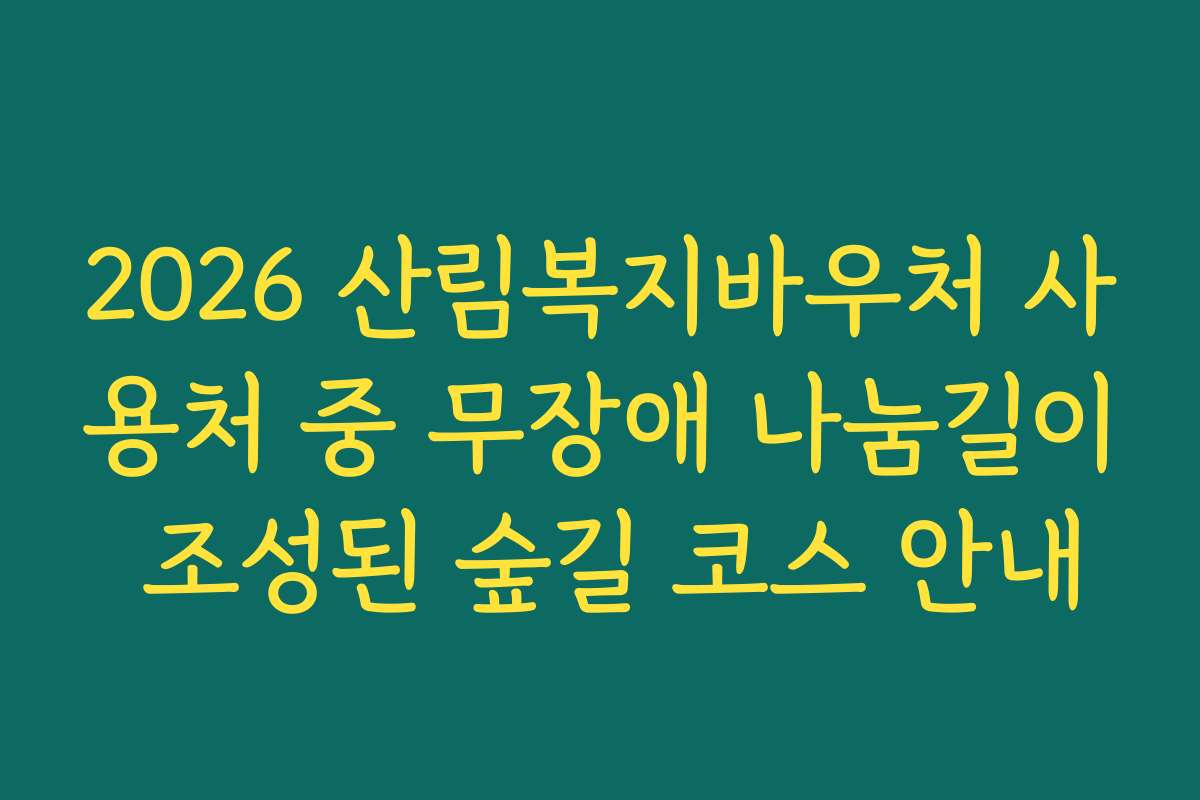 2026 산림복지바우처 사용처 중 무장애 나눔길이 조성된 숲길 코스 안내
