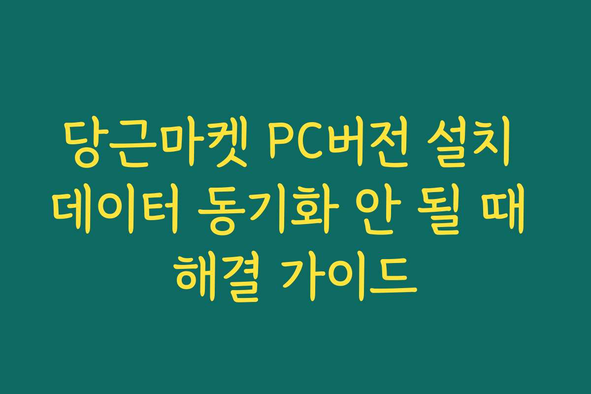당근마켓 PC버전 설치 데이터 동기화 안 될 때 해결 가이드