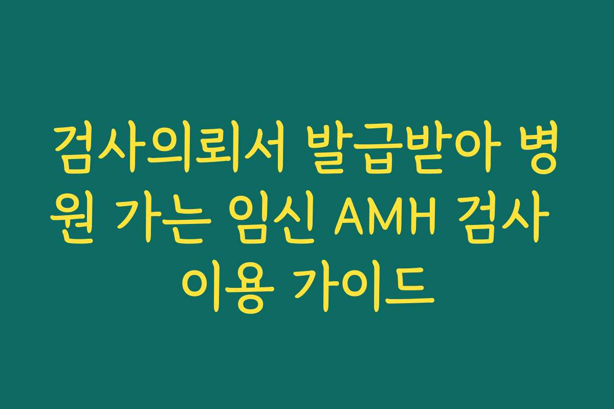 검사의뢰서 발급받아 병원 가는 임신 AMH 검사 이용 가이드
