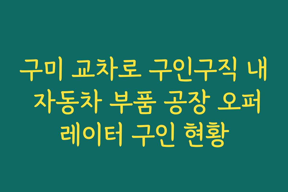 구미 교차로 구인구직 내 자동차 부품 공장 오퍼레이터 구인 현황
