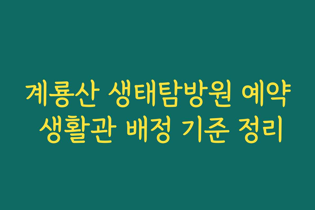 계룡산 생태탐방원 예약 생활관 배정 기준 정리