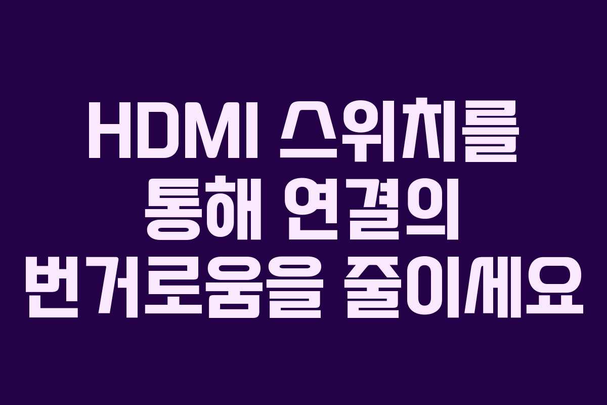 HDMI 스위치를 통해 연결의 번거로움을 줄이세요