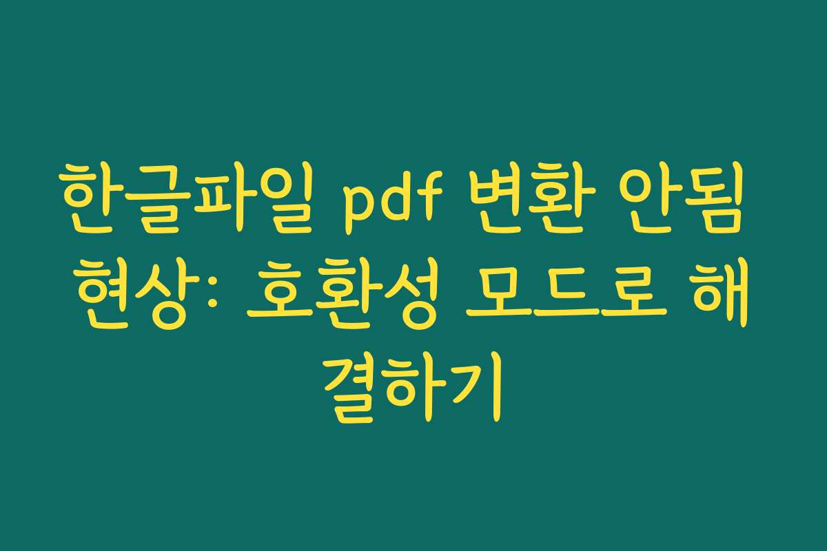 한글파일 pdf 변환 안됨 현상: 호환성 모드로 해결하기