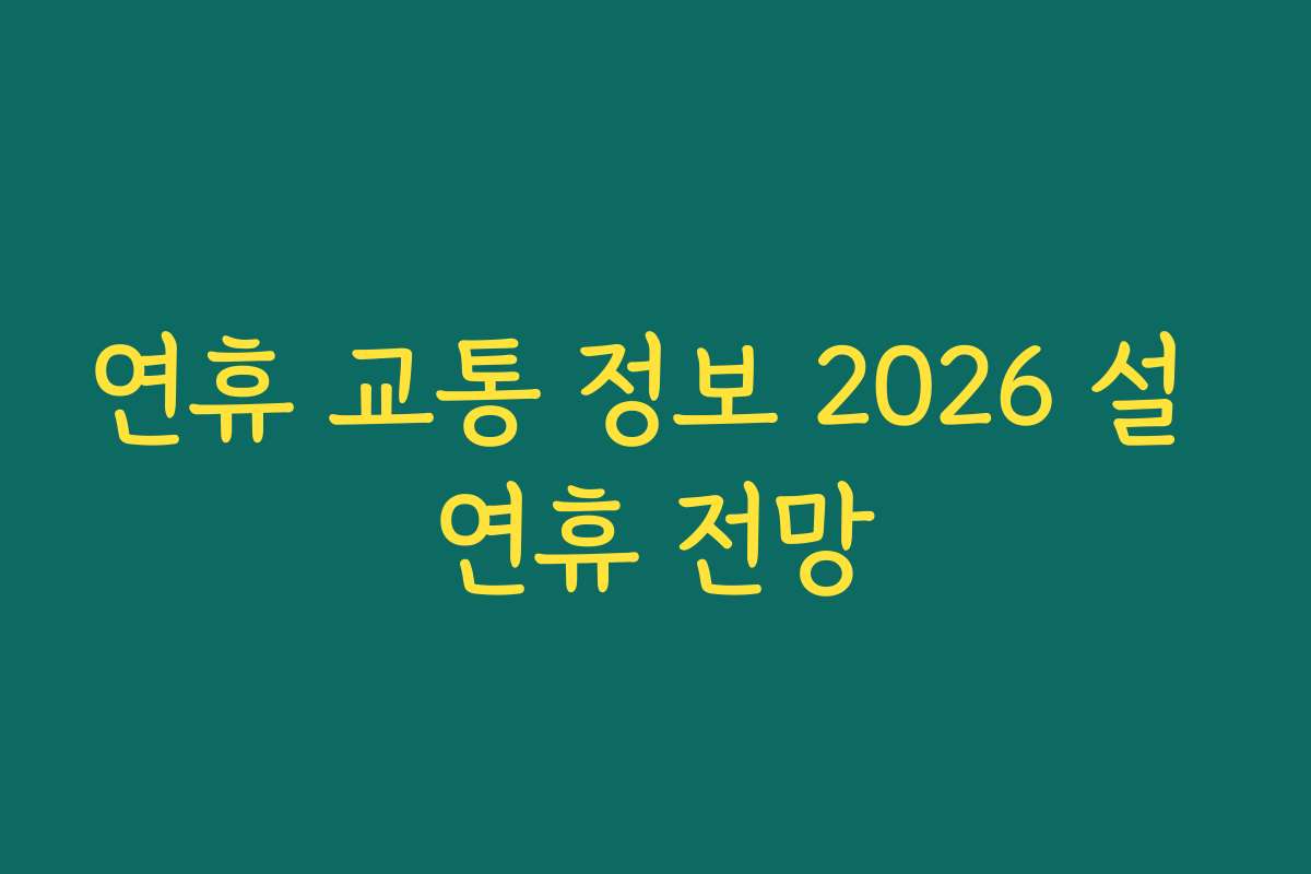연휴 교통 정보 2026 설 연휴 전망