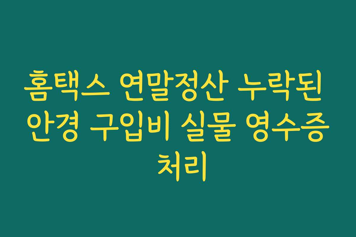 홈택스 연말정산 누락된 안경 구입비 실물 영수증 처리