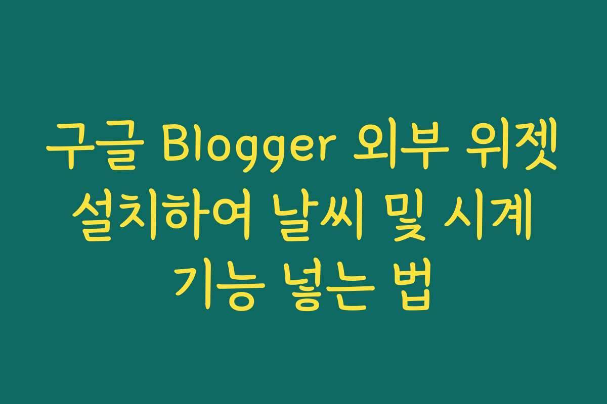 구글 Blogger 외부 위젯 설치하여 날씨 및 시계 기능 넣는 법