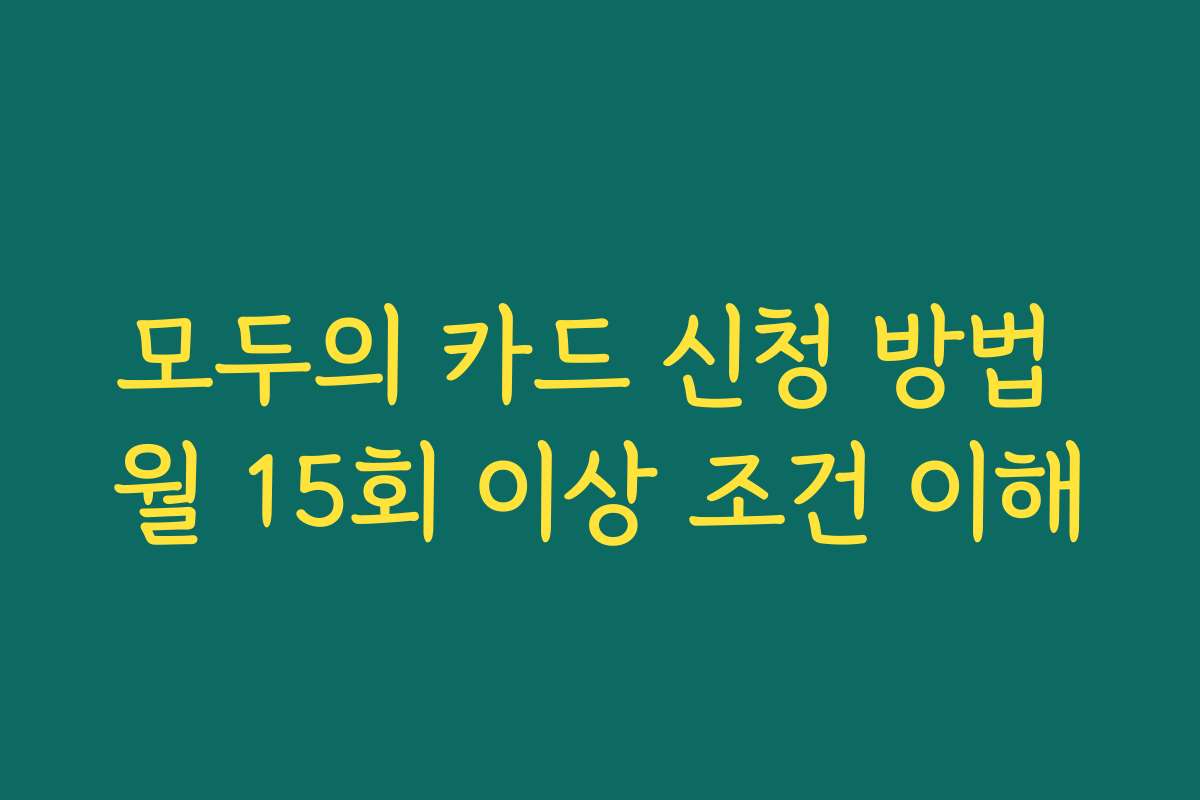 모두의 카드 신청 방법 월 15회 이상 조건 이해