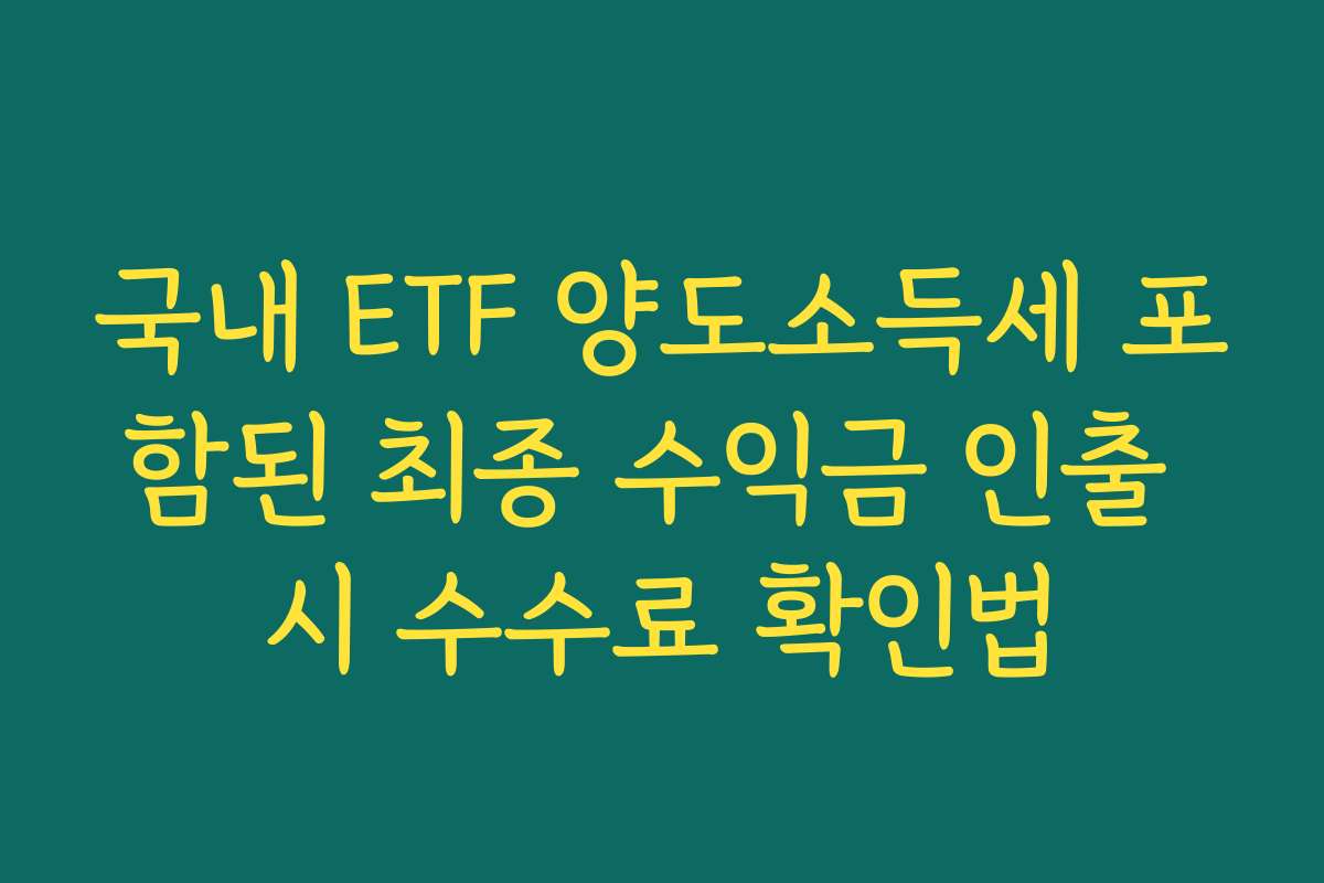 국내 ETF 양도소득세 포함된 최종 수익금 인출 시 수수료 확인법
