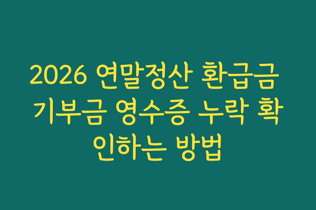 2026 연말정산 환급금 기부금 영수증 누락 확인하는 방법