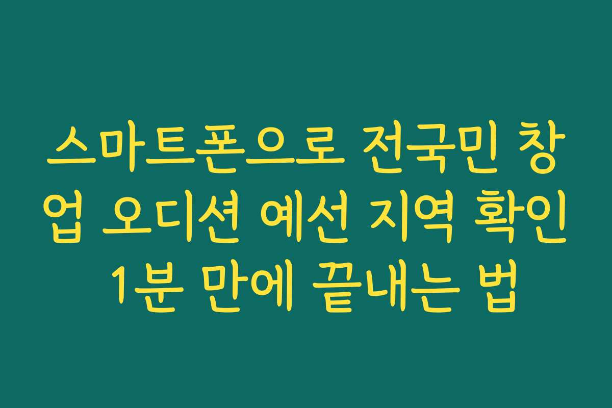 스마트폰으로 전국민 창업 오디션 예선 지역 확인 1분 만에 끝내는 법