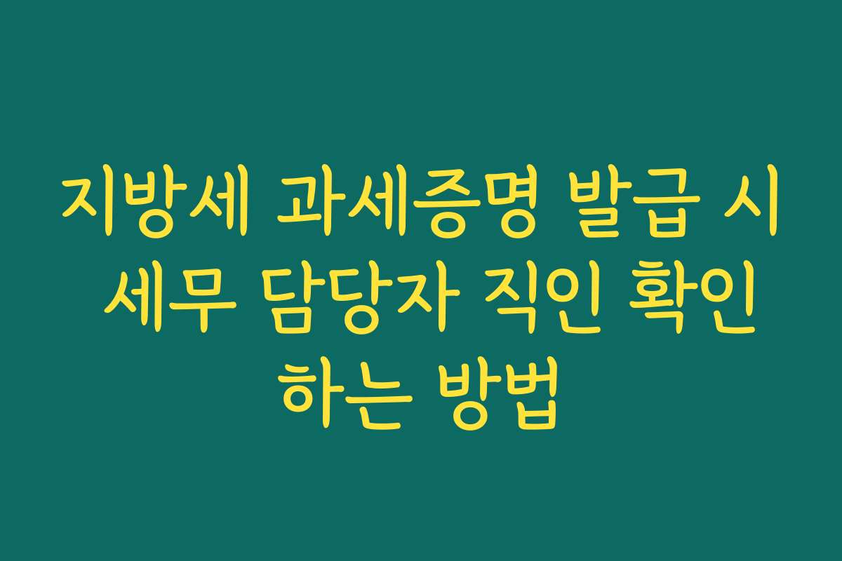지방세 과세증명 발급 시 세무 담당자 직인 확인하는 방법