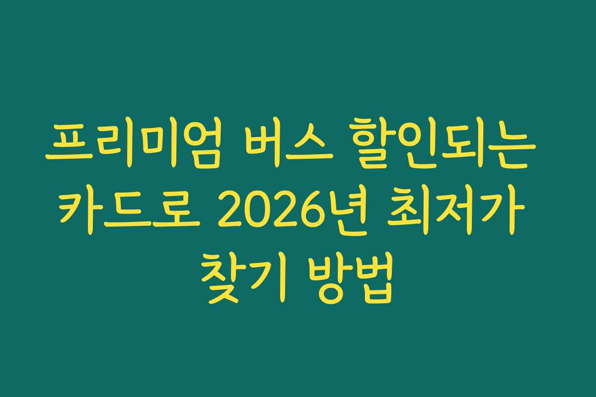 프리미엄 버스 할인되는 카드로 2026년 최저가 찾기 방법