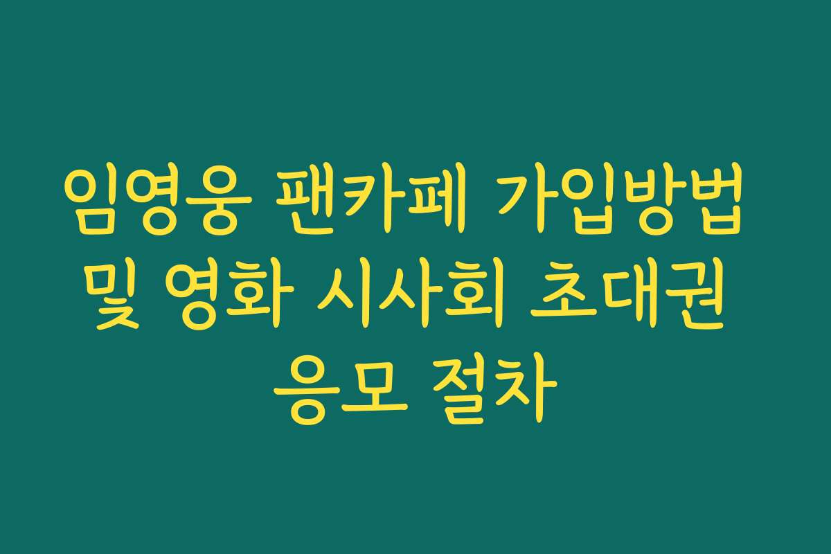 임영웅 팬카페 가입방법 및 영화 시사회 초대권 응모 절차