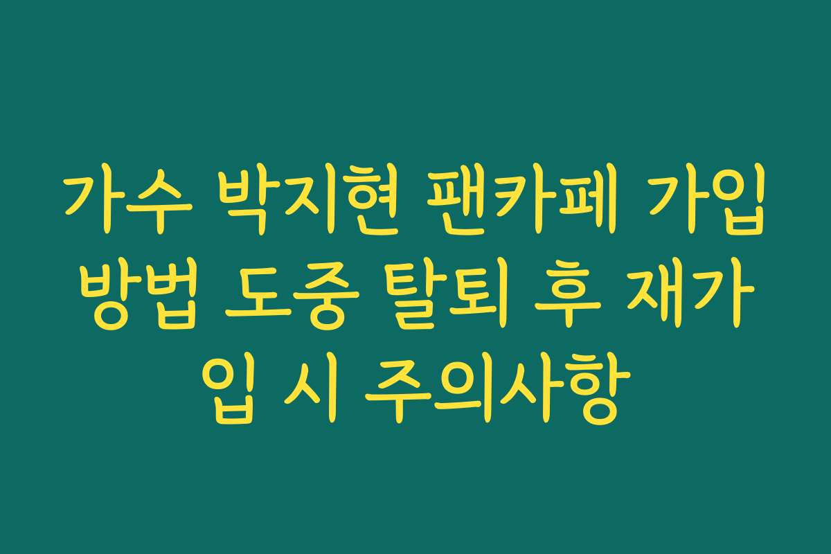 가수 박지현 팬카페 가입방법 도중 탈퇴 후 재가입 시 주의사항