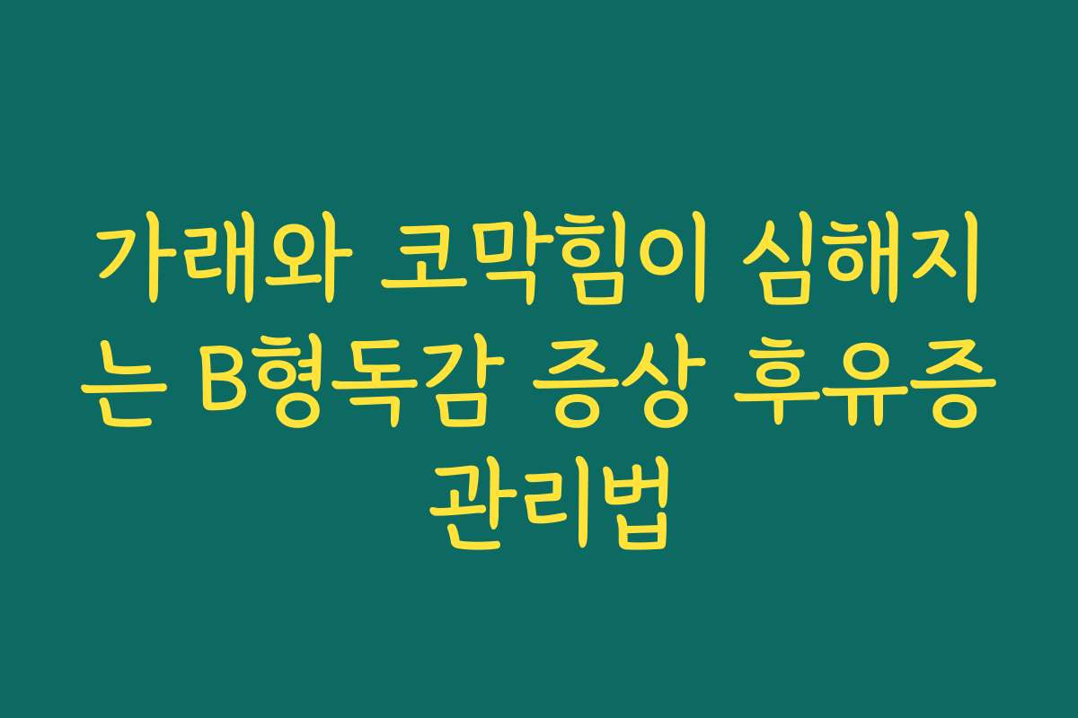 가래와 코막힘이 심해지는 B형독감 증상 후유증 관리법