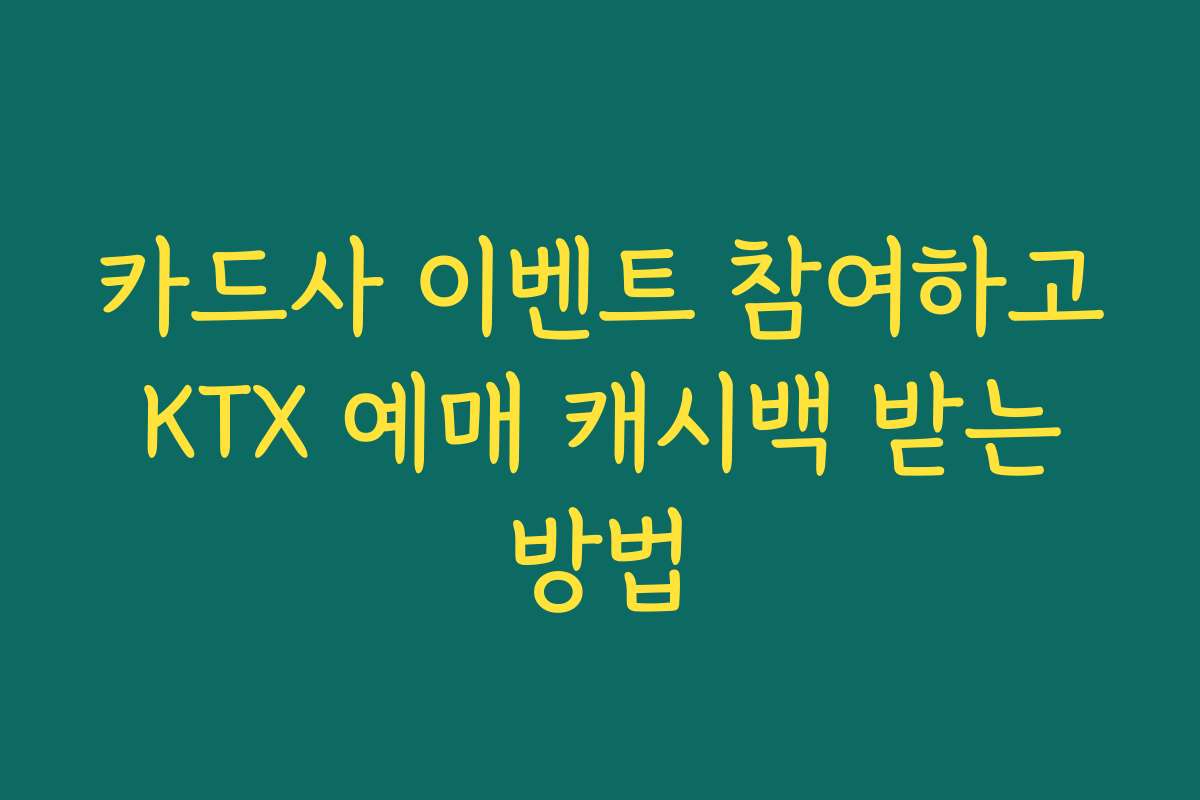 카드사 이벤트 참여하고 KTX 예매 캐시백 받는 방법