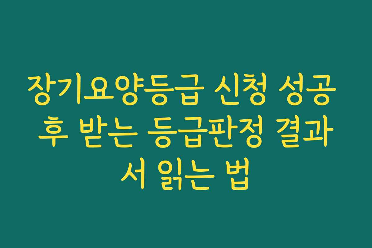 장기요양등급 신청 성공 후 받는 등급판정 결과서 읽는 법