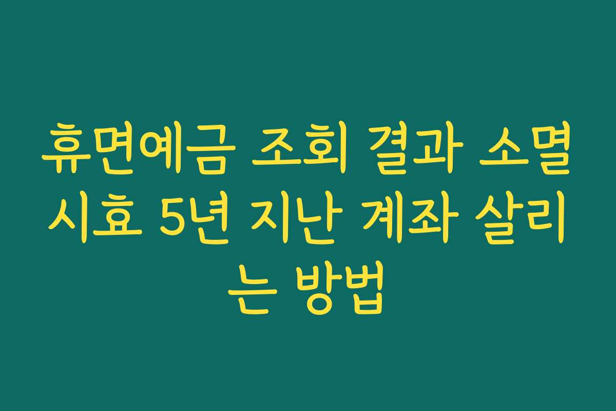 휴면예금 조회 결과 소멸시효 5년 지난 계좌 살리는 방법