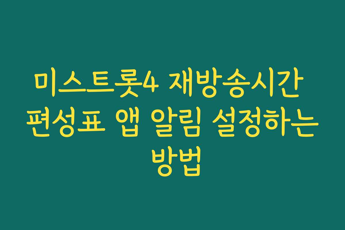 미스트롯4 재방송시간 편성표 앱 알림 설정하는 방법
