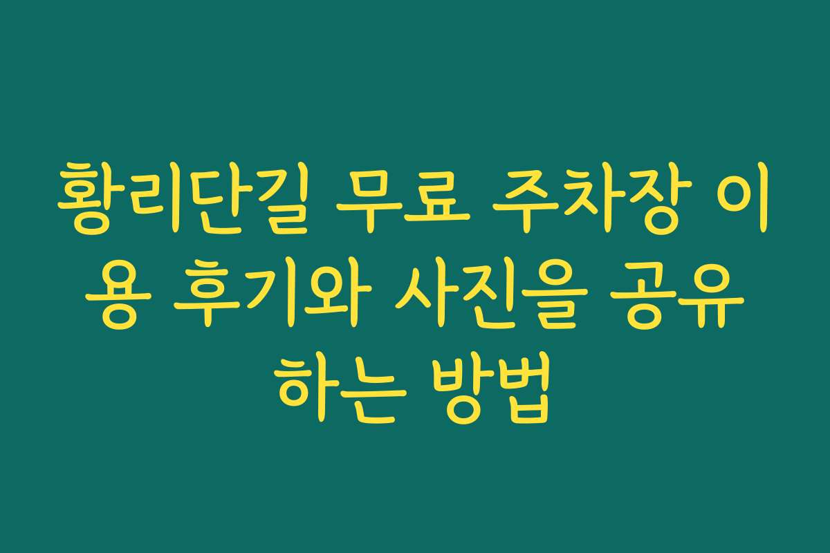 황리단길 무료 주차장 이용 후기와 사진을 공유하는 방법