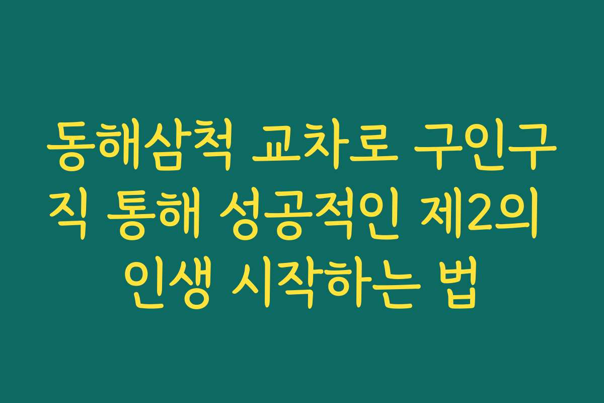 동해삼척 교차로 구인구직 통해 성공적인 제2의 인생 시작하는 법