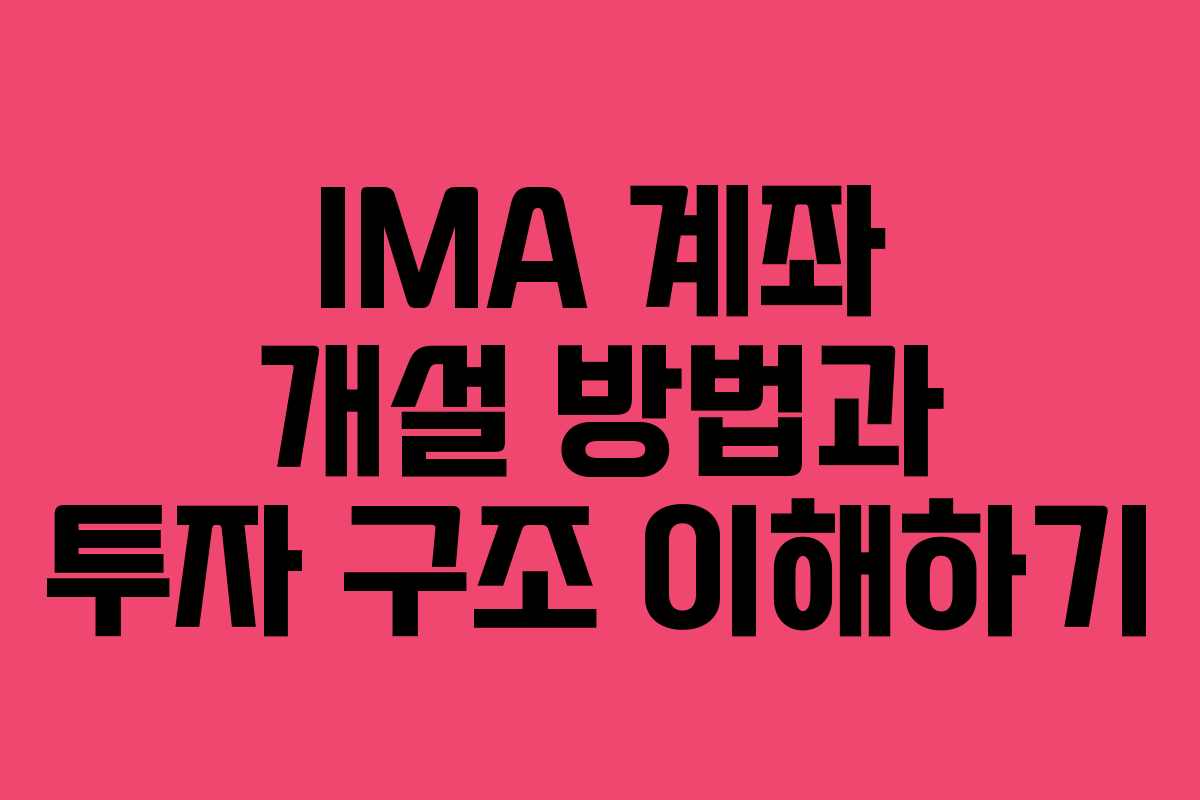 IMA 계좌 개설 방법과 투자 구조 이해하기