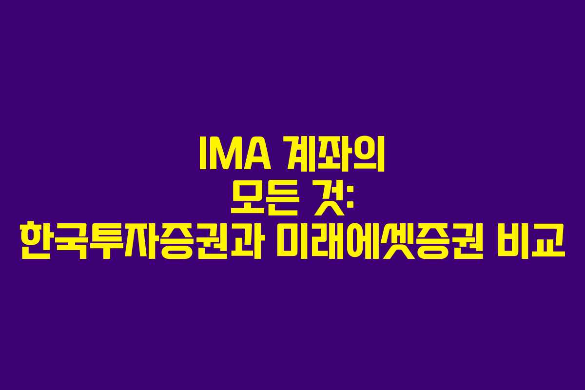 IMA 계좌의 모든 것: 한국투자증권과 미래에셋증권 비교