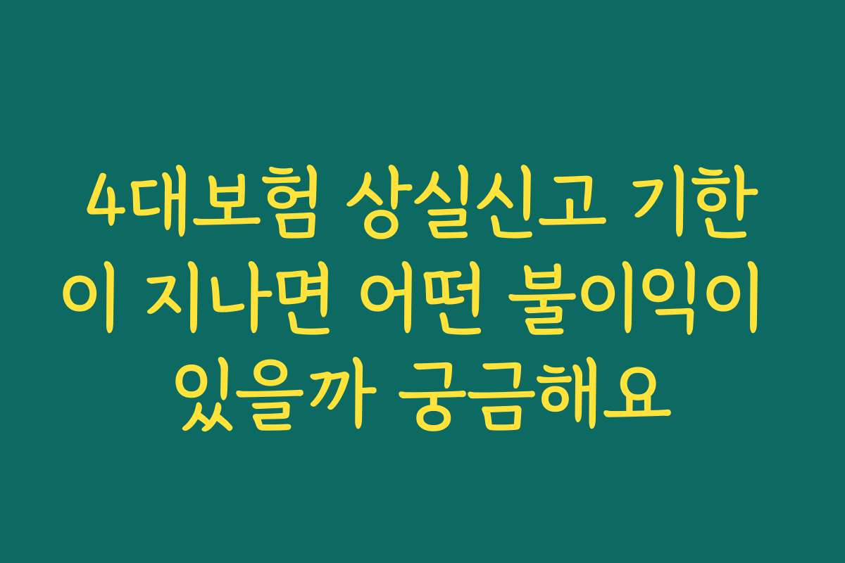 4대보험 상실신고 기한이 지나면 어떤 불이익이 있을까 궁금해요