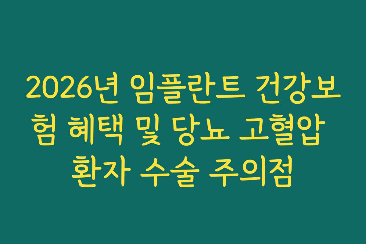 2026년 임플란트 건강보험 혜택 및 당뇨 고혈압 환자 수술 주의점
