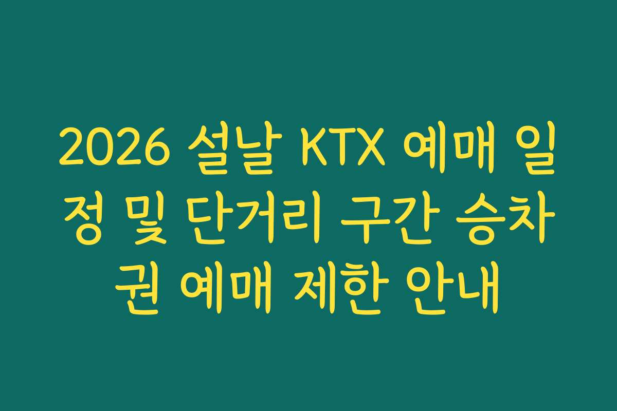 2026 설날 KTX 예매 일정 및 단거리 구간 승차권 예매 제한 안내