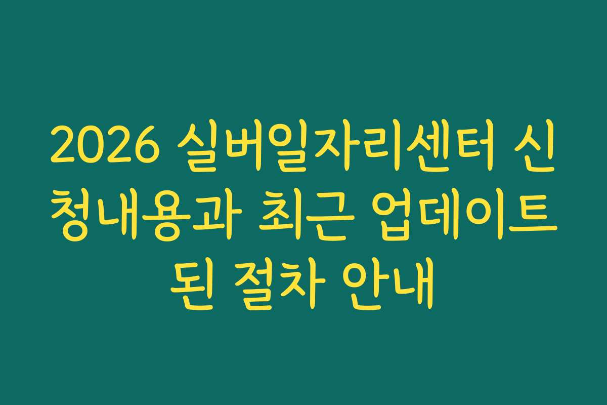 2026 실버일자리센터 신청내용과 최근 업데이트된 절차 안내
