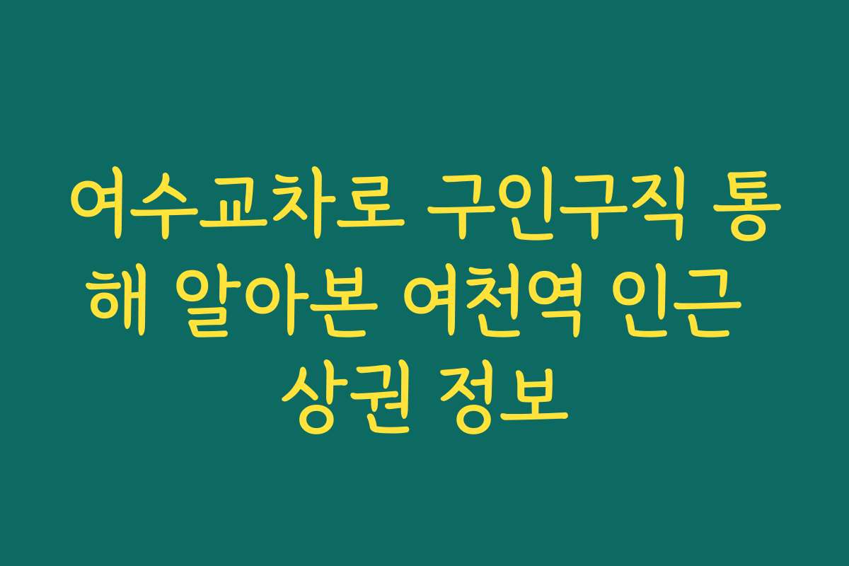 여수교차로 구인구직 통해 알아본 여천역 인근 상권 정보
