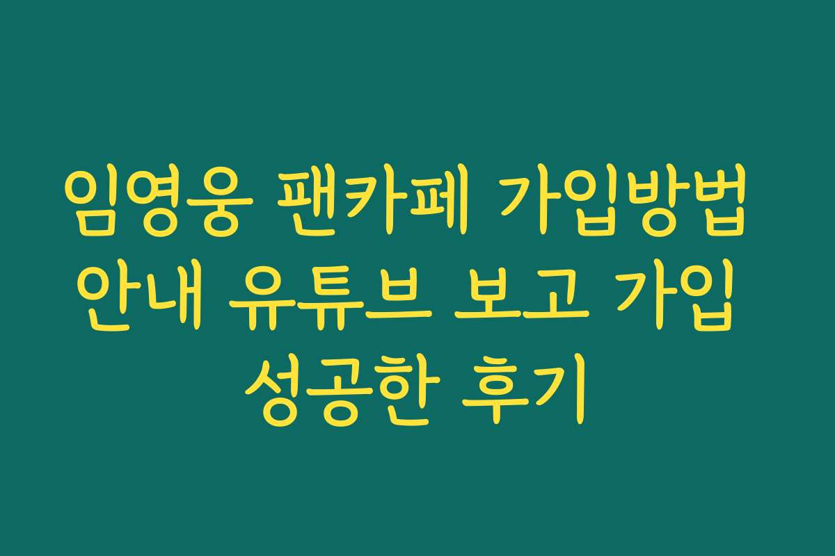 임영웅 팬카페 가입방법 안내 유튜브 보고 가입 성공한 후기