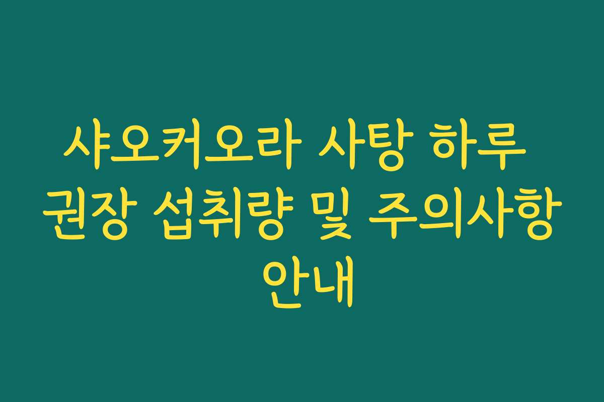 샤오커오라 사탕 하루 권장 섭취량 및 주의사항 안내