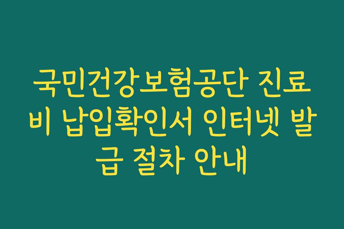 국민건강보험공단 진료비 납입확인서 인터넷 발급 절차 안내