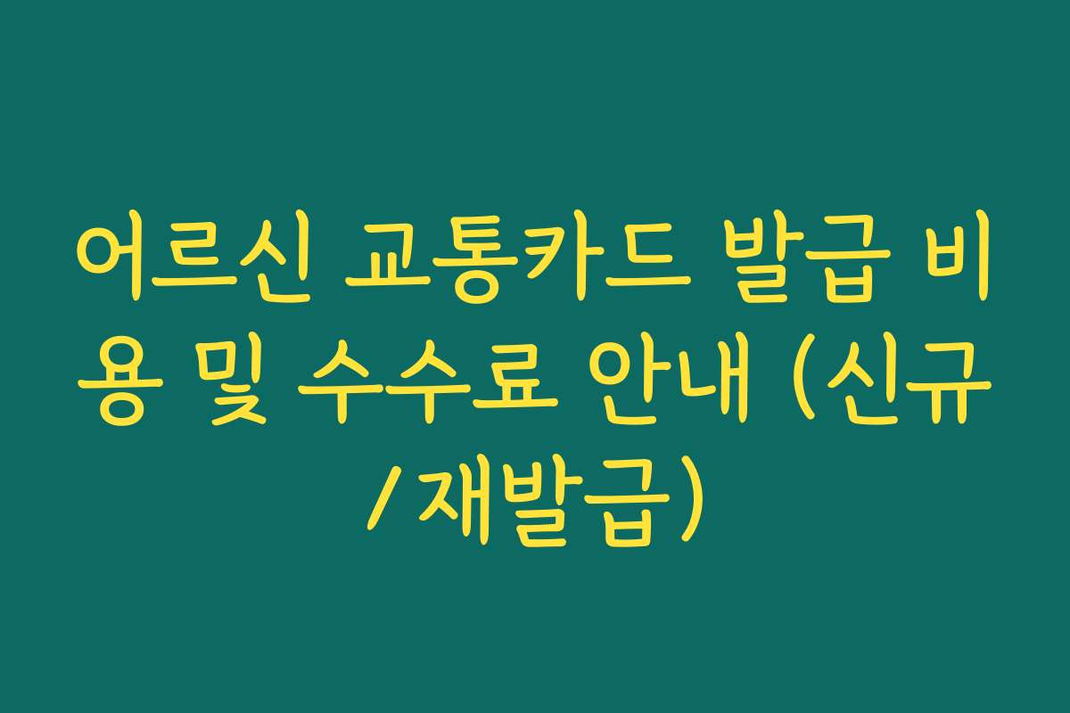 어르신 교통카드 발급 비용 및 수수료 안내 (신규/재발급)