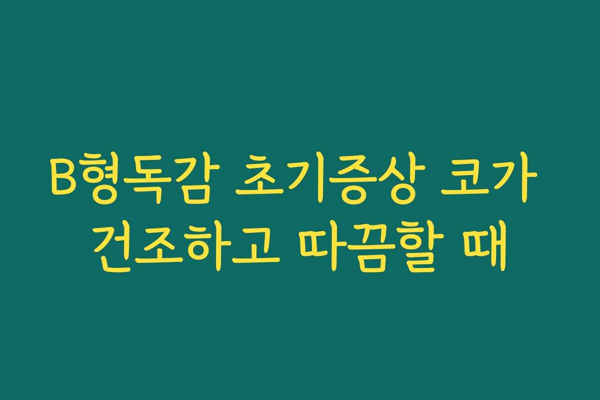 B형독감 초기증상 코가 건조하고 따끔할 때