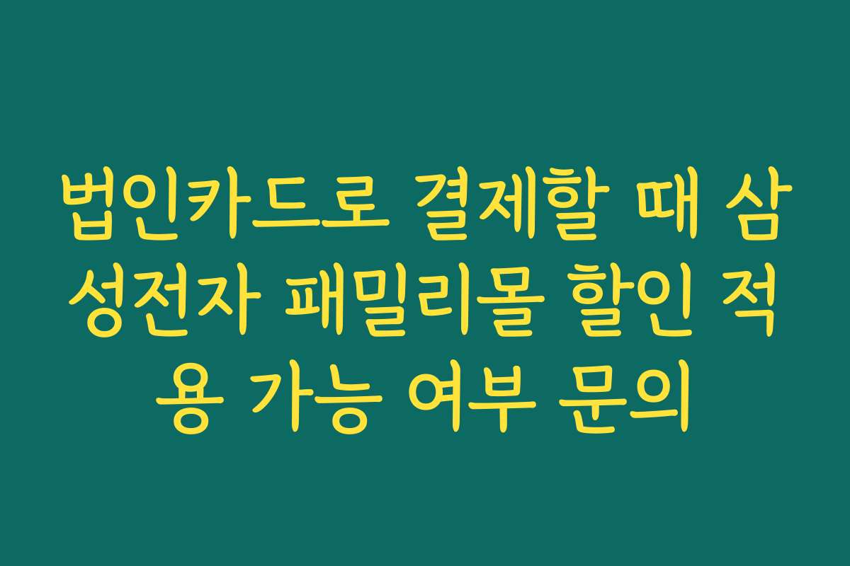 법인카드로 결제할 때 삼성전자 패밀리몰 할인 적용 가능 여부 문의