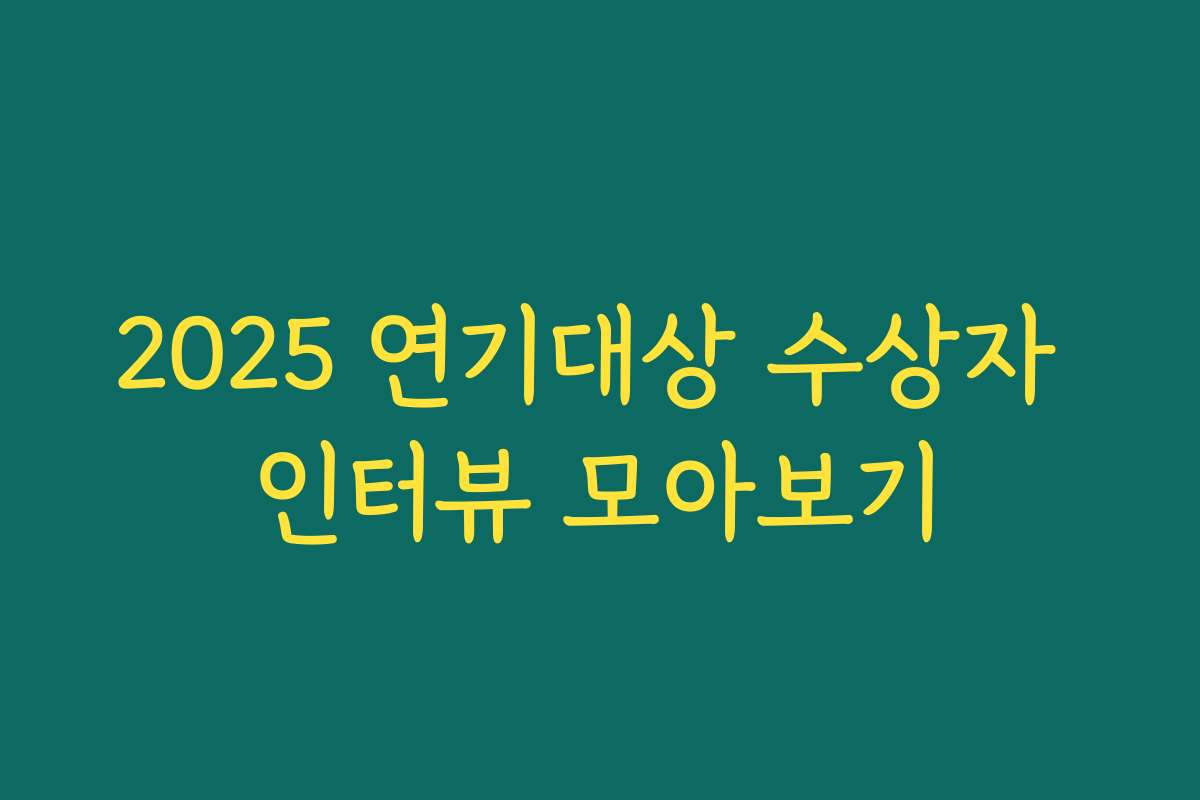 2025 연기대상 수상자 인터뷰 모아보기