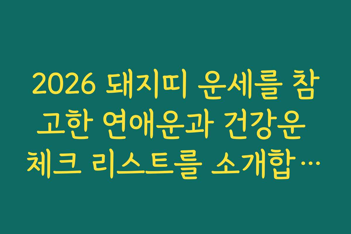 2026 돼지띠 운세를 참고한 연애운과 건강운 체크 리스트를 소개합니다