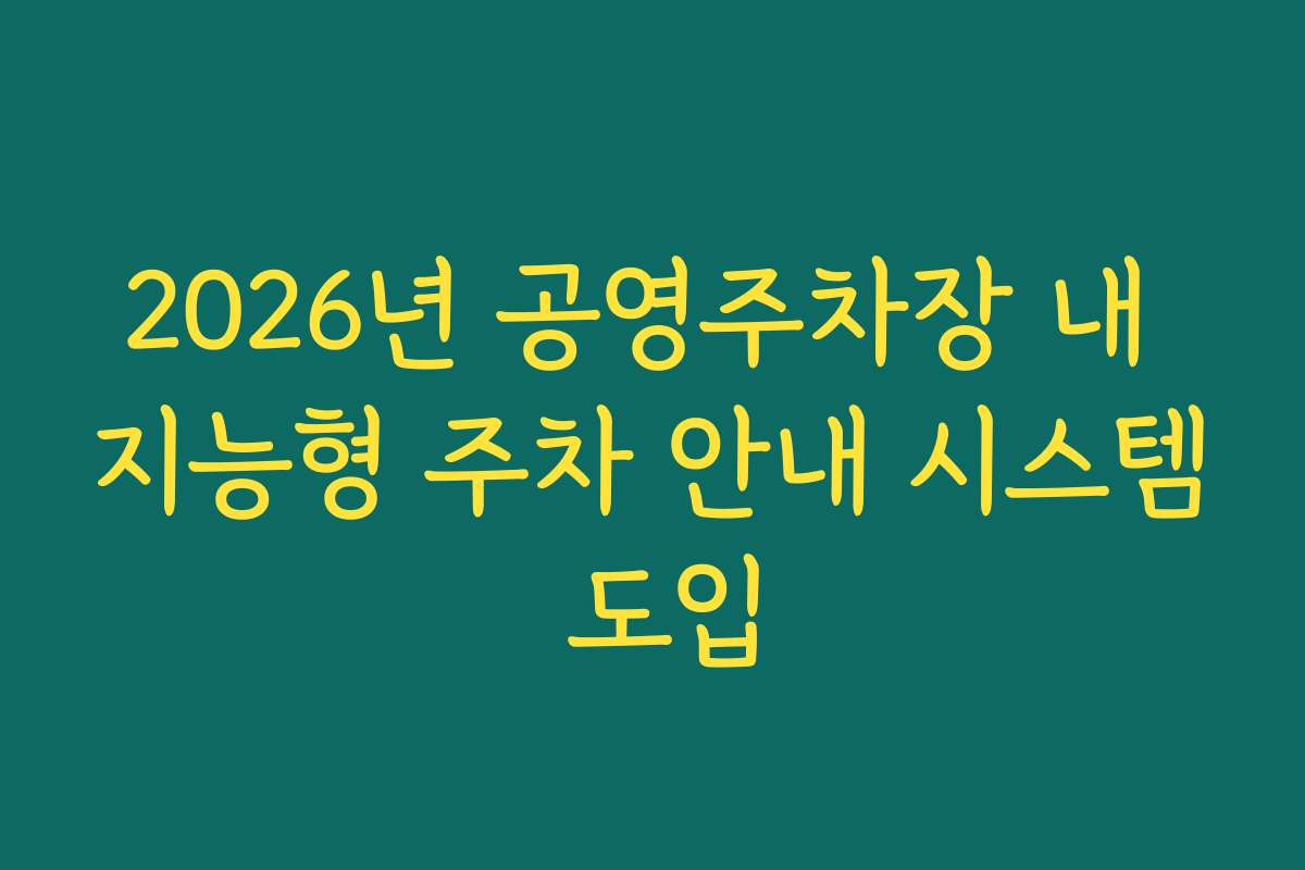 2026년 공영주차장 내 지능형 주차 안내 시스템 도입