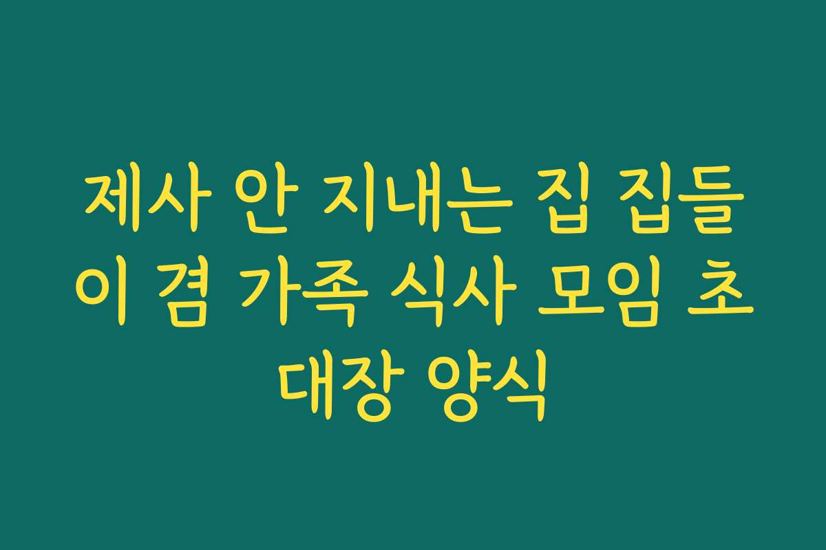 제사 안 지내는 집 집들이 겸 가족 식사 모임 초대장 양식