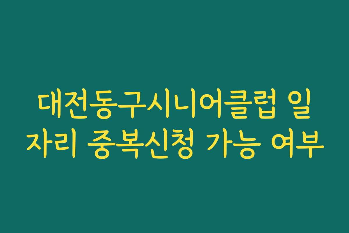 대전동구시니어클럽 일자리 중복신청 가능 여부