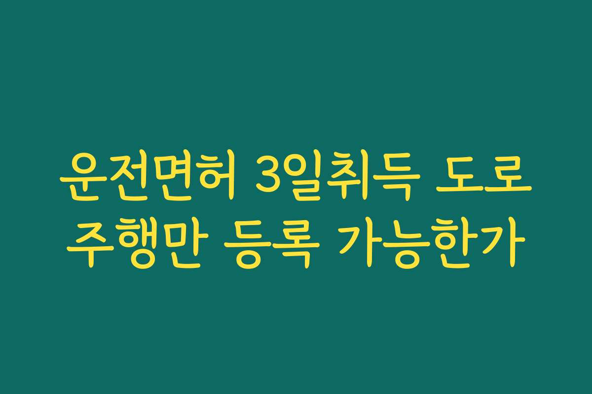 운전면허 3일취득 도로주행만 등록 가능한가