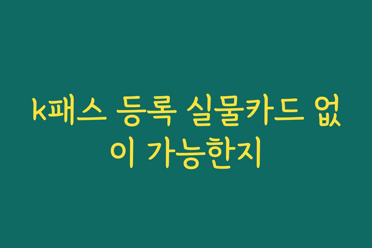 k패스 등록 실물카드 없이 가능한지