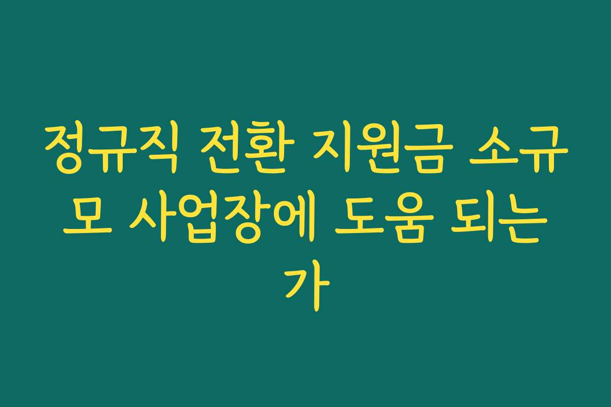정규직 전환 지원금 소규모 사업장에 도움 되는가