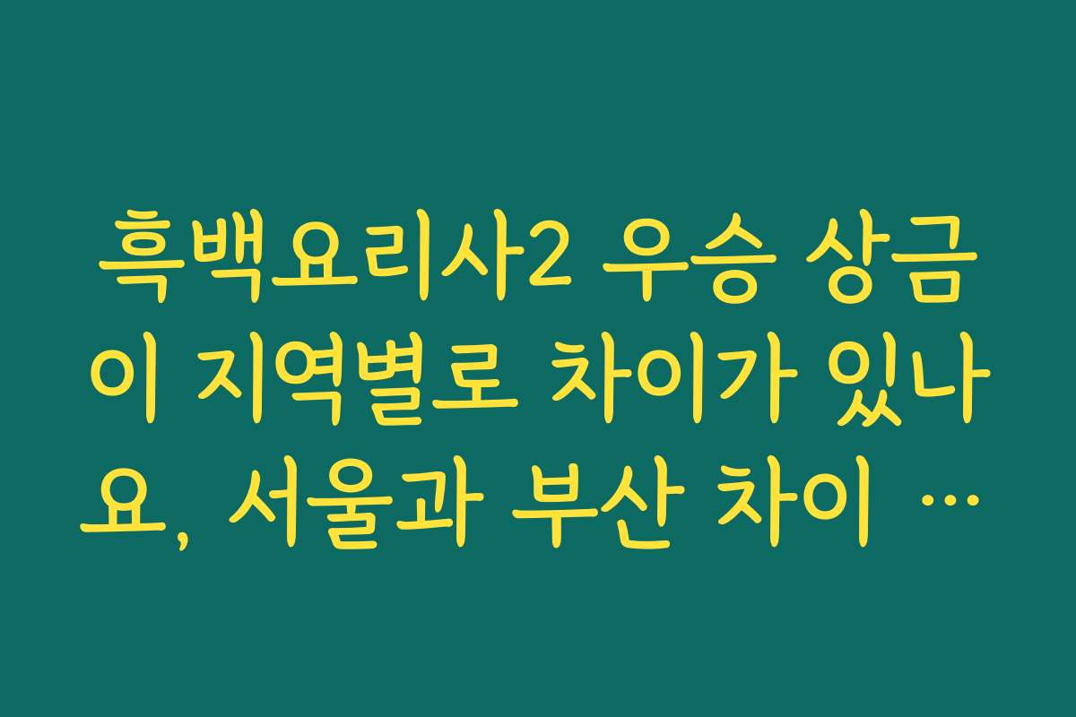 흑백요리사2 우승 상금이 지역별로 차이가 있나요, 서울과 부산 차이 궁금해요