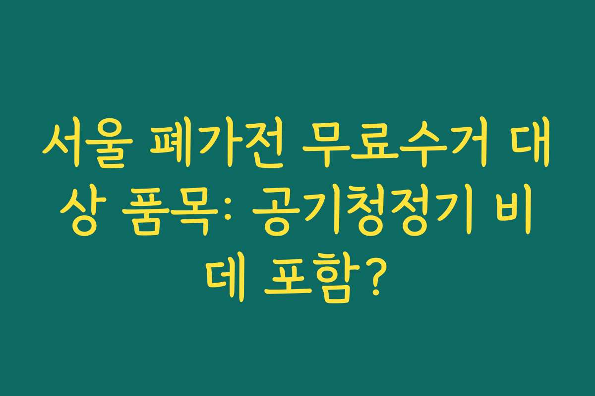 서울 폐가전 무료수거 대상 품목: 공기청정기 비데 포함?